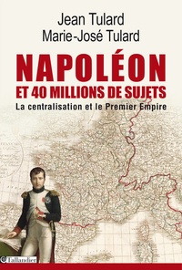 Jean Tulard et Marie-José Tulard - Napoléon et quarante millions de sujets - La centralisation et le Premier Empire.