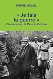 Pierre Miquel - "Je fais la guerre" - Clemenceau, le père la victoire.