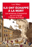 Luc Mary - Ils ont échappé à la mort - Les tentatives d'assassinat qui ont changé l'histoire de France.