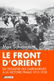 Max Schiavon - Le front d'Orient - Du désastre des Dardanelles à la victoire finale, 1915-1918.