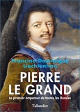 Francine-Dominique Liechtenhan - Pierre le Grand - Le premier empereur de toutes les Russies.