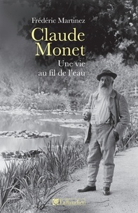 Frédéric Martinez - Claude Monet, une vie au fil de l'eau.