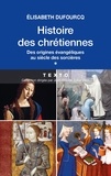 Elisabeth Dufourcq - Histoire des chrétiennes - Tome 1 : Des origines évangéliques au siècle des sorcières.