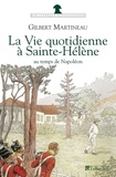 Gilbert Martineau - La vie quotidienne à Sainte-Hélène au temps de Napoléon.