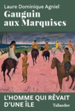 Laure Dominique Agniel - Gauguin aux Marquises - L'homme qui rêvait d'une île.