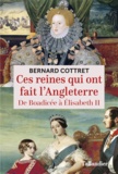 Bernard Cottret - Ces reines qui ont fait l'Angleterre - De Boadicée à Elisabeth II.