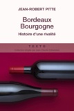Jean-Robert Pitte - Bordeaux Bourgogne - Histoire d'une rivalité.