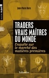 Jean-Pierre Boris - Traders, vrais maîtres du monde - Enquête sur le marché des matières premières.