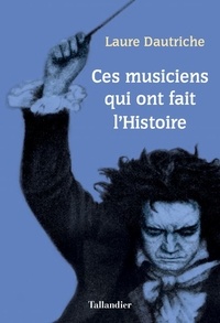 Laure Dautriche - Ces musiciens qui ont fait l'Histoire.