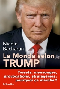 Nicole Bacharan - Le monde selon Trump - Tweets, mensonges, provocations, stratagèmes, pourquoi ça marche ?.