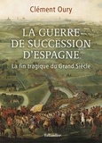 Clément Oury - La Guerre de Succession d'Espagne - La fin tragique du Grand Siècle.