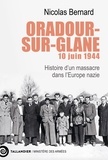 Nicolas Bernard - Oradour-sur-Glane, 10 juin 1944 - Histoire d’un massacre dans l’Europe nazie.