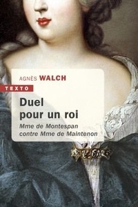 Agnès Walch - Duel pour un Roi - Madame de Montespan contre Madame de Maintenon.