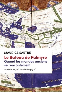 Maurice Sartre - Le bateau de Palmyre - Quand les mondes anciens se rencontraient, VIe s. av. J.-C. - VIe ap. J.-C..