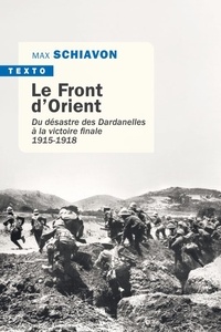 Max Schiavon - Le front d'Orient - Du désastre des Dardanelles à la victoire finale 1915-1918.