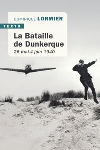 Dominique Lormier - La bataille de Dunkerque - 26 mai-4 juin 1940, comment l'armée française a sauvé l'Angleterre.