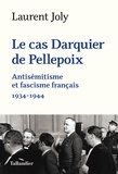 Laurent Joly - Le cas Darquier de Pellepoix - Antisémitisme et fascisme français (1934-1944).