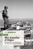 Ted Morgan - Ma bataille d'Alger - Confessions d’un Américain au coeur d’un drame français.