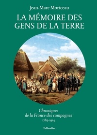 Jean-Marc Moriceau - La mémoire des gens de la terre - Chroniques de la France des campagnes, 1789-1914.
