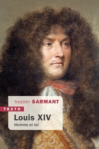 Thierry Sarmant - Louis XIV - Homme et roi.