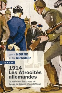 John Horne et Alan Kramer - 1914. Les atrocités allemandes - La vérité sur les crimes de guerre en France et en Belgique.