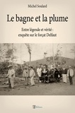 Michel Soulard - Le bagne et la plume - Entre légende et vérité : enquête sur le forçat Delfaut.
