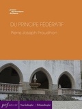 Pierre-Joseph Proudhon - Du principe fédératif et de la nécessité de reconstituer le Parti de la Révolution.