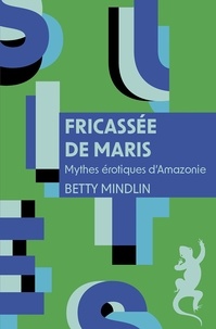 Betty Mindlin - Fricassée de maris - Mythes érotiques d'Amazonie.