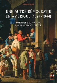 Naomi Wulf - Une autre démocratie en Amérique (1824-1844) - Orestes Brownson, un regard politique.