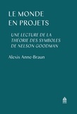 Alexis Anne-Braun - Le monde en projets - Une lecture de la théorie des symboles de Nelson Goodman.