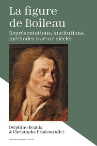 Delphine Reguig et Christophe Pradeau - La figure de Boileau - Représentations, institutions, méthodes (XVIIe-XXIe siècle).