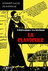 Raymond Lulle - La Clavicule : Clef universelle, dans lequel on trouvera clairement indiqué tout ce qui est nécessaire pour parfaire le Grand Œuvre [édition intégrale revue et mise à jour].