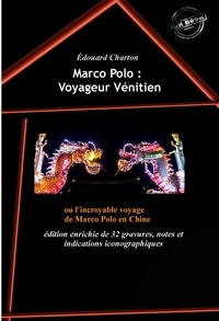 Marco Polo et Edouard Charton - Marco Polo : Voyageur Vénitien ou l'incroyable voyage de Marco Polo en Chine (édition intégrale, revue et augmentée, avec 32 gravures, notes et indications iconographiques)..