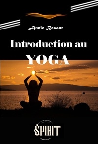 Annie Besant - Introduction au Yoga [édition intégrale revue et mise à jour].