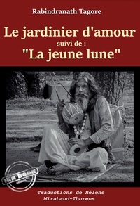 Rabindranath Tagore et Hélène Mirabaud-Thorens - Le jardinier d'amour, suivi de ""La jeune lune"" [Nouv. éd. revue et mise à jour]..