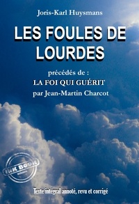 Joris-Karl Huysmans et Jean-Martin Charcot - Les Foules de Lourdes, précédés de La Foi qui Guérit [Texte intégral annoté, revu et corrigé].
