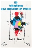 José Noce - 150 folisophiques pour apprivoiser son enfance.