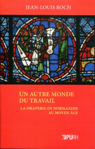 Jean-Louis Roch - Un autre monde du travail - La draperie en Normandie au Moyen Age.