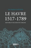 Jean-Baptiste Gastinne - Le Havre 1517-1789 - Histoire d'une identité urbaine.