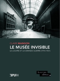 Claire Maingon - Le musée invisible - Le Louvre et la Grande Guerre (1914-1921).