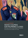 Claire Maingon - Mains coupées sur paupières closes - Blessures, mutilations subies et sublimées des artistes en guerre (1914-1930).