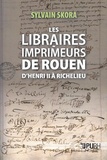 Sylvain Skora - Les libraires-imprimeurs de Rouen d'Henri II à Richelieu.