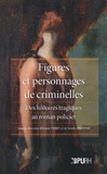 Ariane Ferry et Sandra Provini - Figures et personnages de criminelles - Des histoires tragiques au roman policier.
