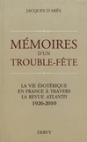 Jacques d' Arès - Mémoires d'un trouble-fête - La vie ésotérique en France à travers la revue Atlantis (1926-2010).