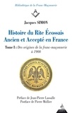 Jacques Simon - Histoire du Rite Ecossais Ancien et Accepté en France - Tome I : Des origines de la franc-maçonnerie à 1900.