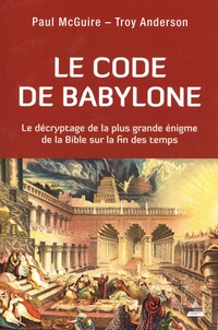 Paul McGuire et Troy Anderson - Le code de Babylone - Le décryptage de la plus grande énigme de la Bible sur la fin des temps.