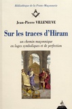 Jean-Patrick Villeneuve - Sur les traces d'Hiram - Un chemin maçonnique en loges symboliques et de perfection.