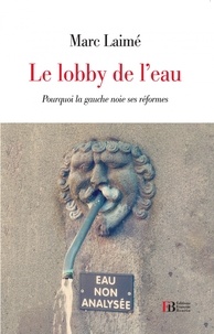 Marc Laimé - Le Lobby de l'eau - Pourquoi la gauche noie ses réformes.