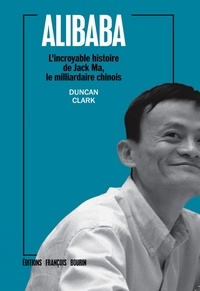 Duncan Clark - Alibaba - L'incroyable histoire de Jack Ma, le milliardaire chinois.