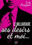 Léa Fouquet - Le milliardaire, ses désirs et moi.